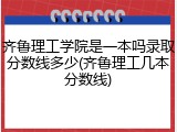 齐鲁理工学院是一本吗录取分数线多少(齐鲁理工几本分数线)