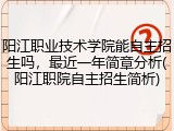 阳江职业技术学院能自主招生吗，最近一年简章分析(阳江职院自主招生简析)