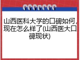 山西医科大学的口碑如何，现在怎么样了(山西医大口碑现状)