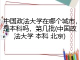 中国政法大学在哪个城市，是本科吗，第几批(中国政法大学 本科 北京)