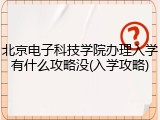 北京电子科技学院办理入学有什么攻略没(入学攻略)