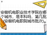 安徽机电职业技术学院在哪个城市，是本科吗，第几批(安徽机电职院城市批次)