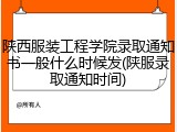 陕西服装工程学院录取通知书一般什么时候发(陕服录取通知时间)
