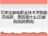 石家庄邮电职业技术学院能否保研，原因是什么(石邮院保研原因)