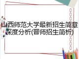 山西师范大学最新招生简章深度分析(晋师招生简析)