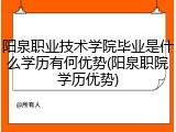 阳泉职业技术学院毕业是什么学历有何优势(阳泉职院学历优势)