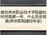 廊坊燕京职业技术学院建校时间是哪一年，什么历史背景(燕京职院建校年史)