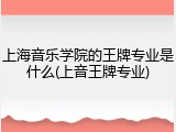 上海音乐学院的王牌专业是什么(上音王牌专业)