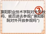 襄阳职业技术学院对外开放吗，能否进去参观("襄阳职院对外开放参观吗")