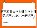 河南农业大学办理入学有什么攻略没(农大入学攻略)