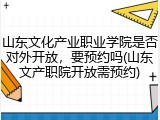 山东文化产业职业学院是否对外开放，要预约吗(山东文产职院开放需预约)