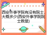 西安外事学院有没有院士，大概多少(西安外事学院院士数量)