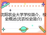 沈阳农业大学学校简介，校史概述(沈农校史简介)