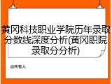 黄冈科技职业学院历年录取分数线深度分析(黄冈职院录取分分析)