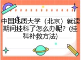 中国地质大学（北京）就读期间挂科了怎么办呢？(挂科补救方法)