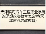 天津滨海汽车工程职业学院的思想政治教育怎么样(天津滨汽思政教育)
