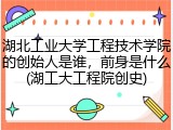 湖北工业大学工程技术学院的创始人是谁，前身是什么(湖工大工程院创史)