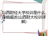山西财经大学校训是什么，详细阐述(山西财大校训详解)