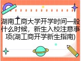湖南工商大学开学时间一般什么时候，新生入校注意事项(湖工商开学新生指南)