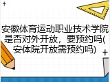 安徽体育运动职业技术学院是否对外开放，要预约吗(安体院开放需预约吗)