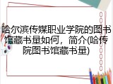 哈尔滨传媒职业学院的图书馆藏书量如何，简介(哈传院图书馆藏书量)