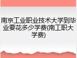 南京工业职业技术大学到毕业要花多少学费(南工职大学费)