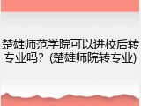 楚雄师范学院可以进校后转专业吗？(楚雄师院转专业)