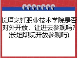 长垣烹饪职业技术学院是否对外开放，让进去参观吗？(长垣职院开放参观吗)