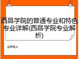 西昌学院的普通专业和特色专业详解(西昌学院专业解析)