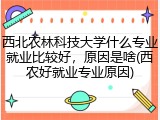 西北农林科技大学什么专业就业比较好，原因是啥(西农好就业专业原因)