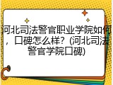 河北司法警官职业学院如何，口碑怎么样？(河北司法警官学院口碑)