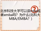 北京科技大学可以读mba或者emba吗？为什么(北科大MBA/EMBA？)