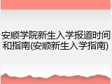 安顺学院新生入学报道时间和指南(安顺新生入学指南)