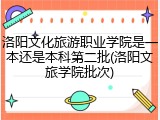 洛阳文化旅游职业学院是一本还是本科第二批(洛阳文旅学院批次)