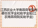 江西农业大学南昌商学院有哪些奖学金和助学金呢(江农南昌商院奖助学金)