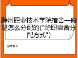 滁州职业技术学院宿舍一般是怎么分配的("滁职宿舍分配方式")