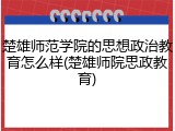 楚雄师范学院的思想政治教育怎么样(楚雄师院思政教育)