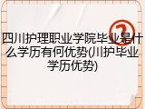 四川护理职业学院毕业是什么学历有何优势(川护毕业学历优势)