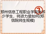 郑州信息工程职业学院有多少学生，师资力量如何(郑信院师生规模)
