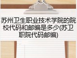 苏州卫生职业技术学院的院校代码和邮编是多少(苏卫职院代码邮编)