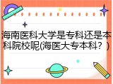 海南医科大学是专科还是本科院校呢(海医大专本科？)