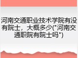 河南交通职业技术学院有没有院士，大概多少("河南交通职院有院士吗")