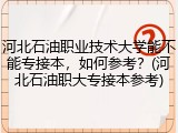 河北石油职业技术大学能不能专接本，如何参考？(河北石油职大专接本参考)