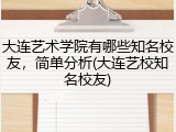 大连艺术学院有哪些知名校友，简单分析(大连艺校知名校友)