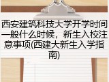 西安建筑科技大学开学时间一般什么时候，新生入校注意事项(西建大新生入学指南)