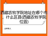 西藏农牧学院地址在哪个市，什么区县(西藏农牧学院位置)