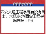 西安交通工程学院有没有院士，大概多少(西安工程学院有院士吗)