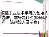 顺德职业技术学院的创始人是谁，前身是什么(顺德职院创始人及前身)