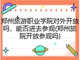 郑州旅游职业学院对外开放吗，能否进去参观(郑州旅院开放参观吗)