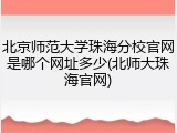 北京师范大学珠海分校官网是哪个网址多少(北师大珠海官网)